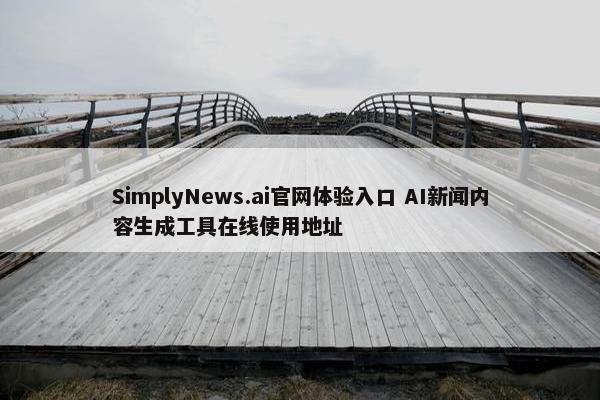 SimplyNews.ai官网体验入口 AI新闻内容生成工具在线使用地址