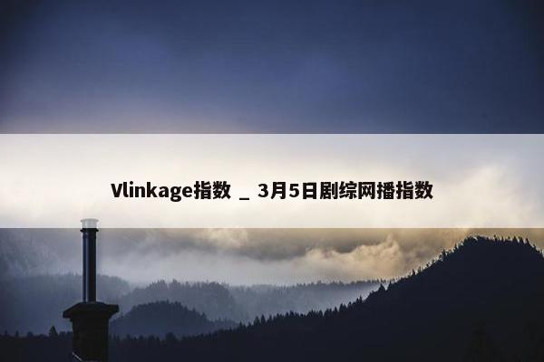 Vlinkage指数 _ 3月5日剧综网播指数