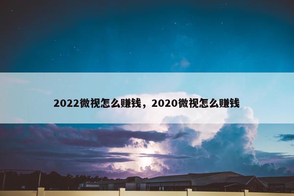 2022微视怎么赚钱，2020微视怎么赚钱