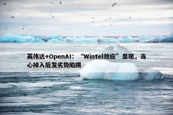 英伟达+OpenAI：“Wintel效应”显现，当心掉入后发劣势陷阱